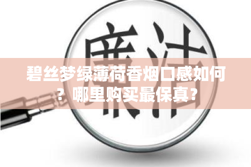 碧丝梦绿薄荷香烟口感如何？哪里购买最保真？